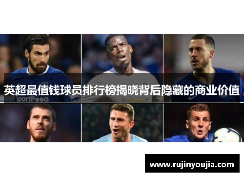 英超最值钱球员排行榜揭晓背后隐藏的商业价值